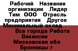 Рабочий › Название организации ­ Лидер Тим, ООО › Отрасль предприятия ­ Другое › Минимальный оклад ­ 14 000 - Все города Работа » Вакансии   . Московская обл.,Бронницы г.